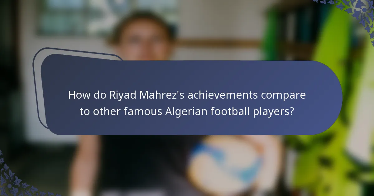 How do Riyad Mahrez's achievements compare to other famous Algerian football players?
