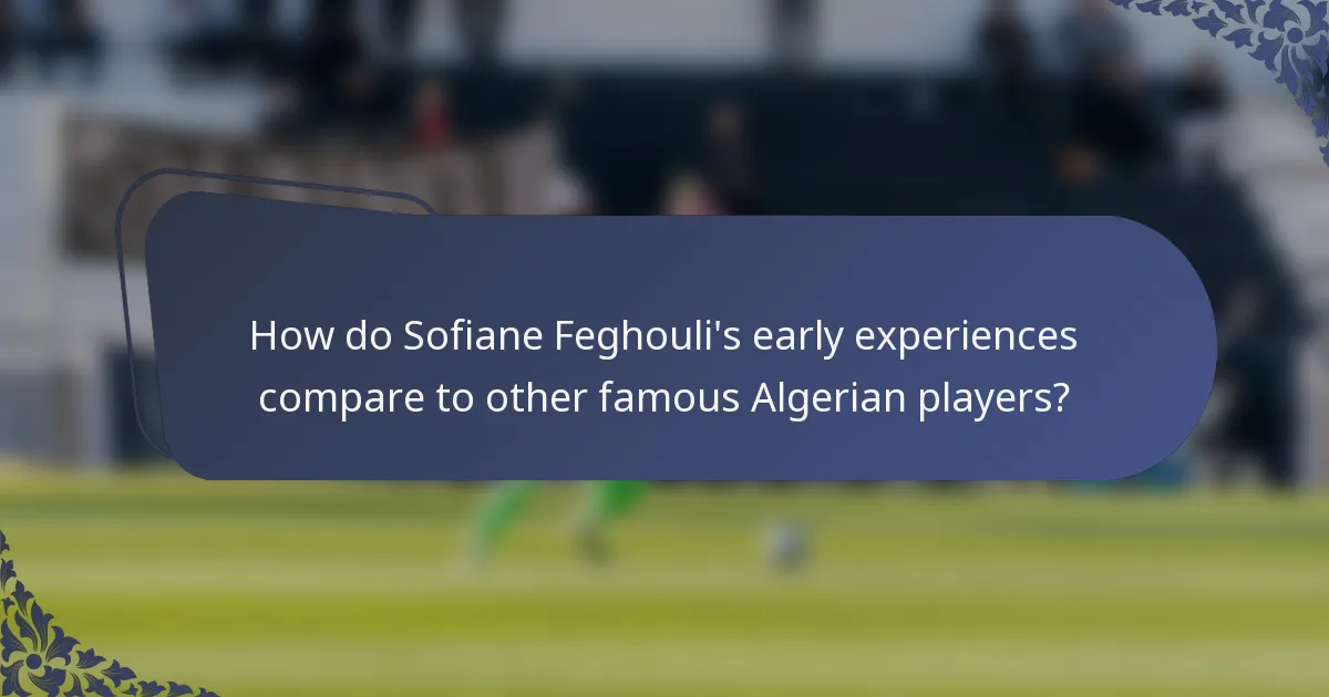 How do Sofiane Feghouli's early experiences compare to other famous Algerian players?