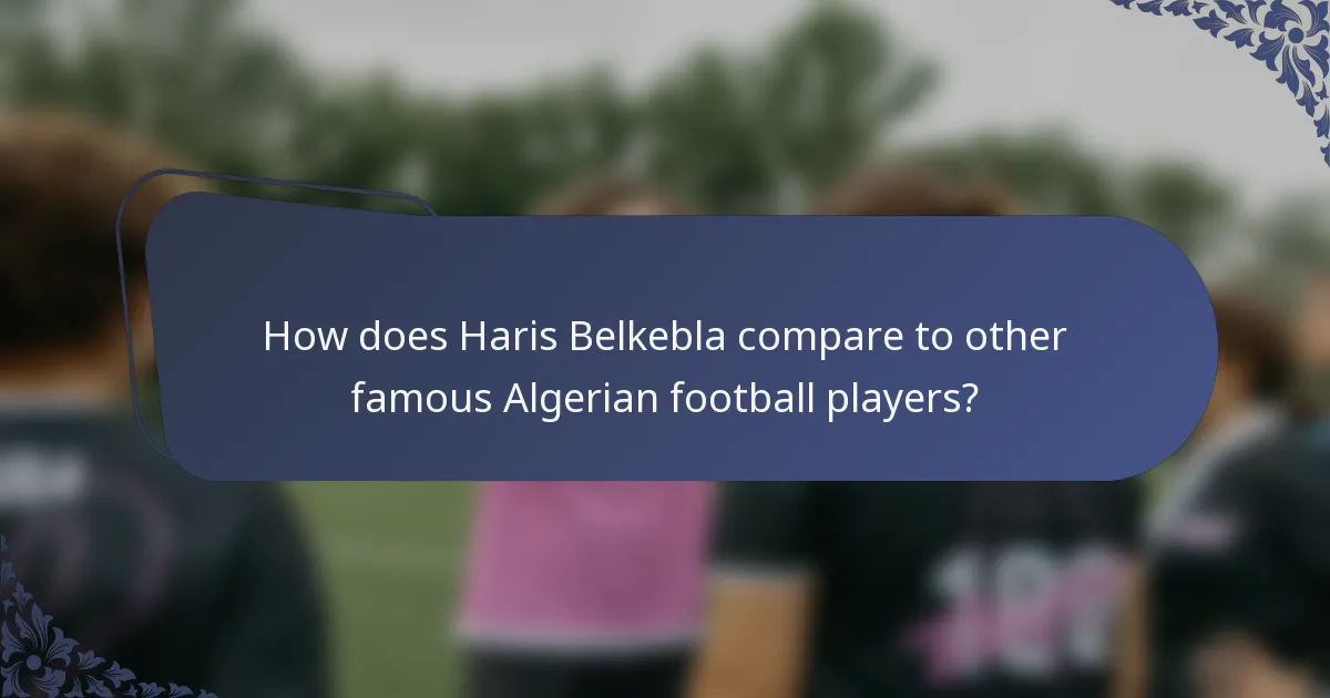 How does Haris Belkebla compare to other famous Algerian football players?