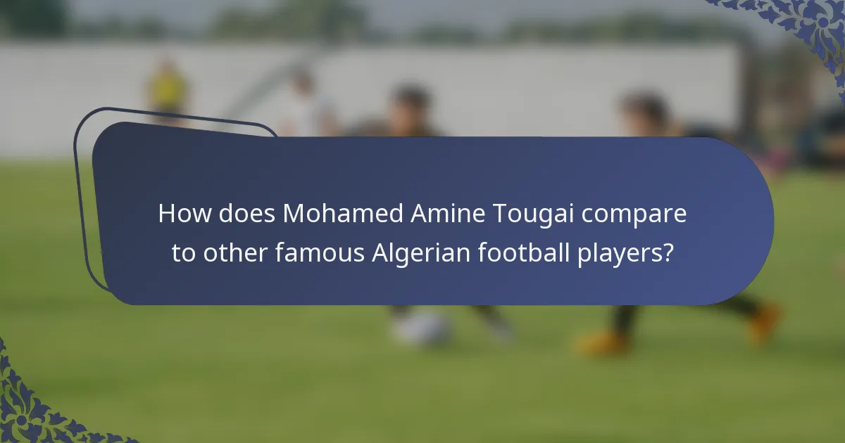 How does Mohamed Amine Tougai compare to other famous Algerian football players?