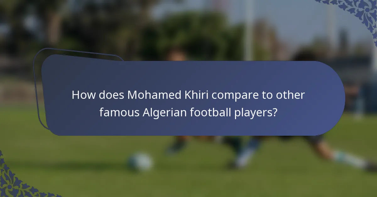 How does Mohamed Khiri compare to other famous Algerian football players?