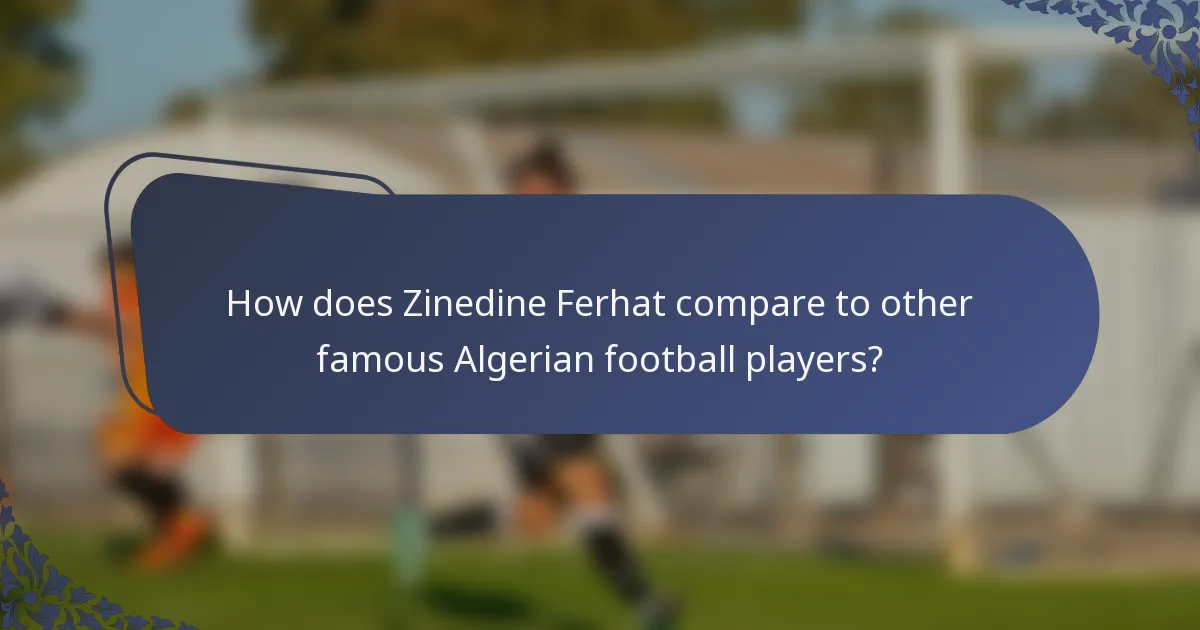 How does Zinedine Ferhat compare to other famous Algerian football players?