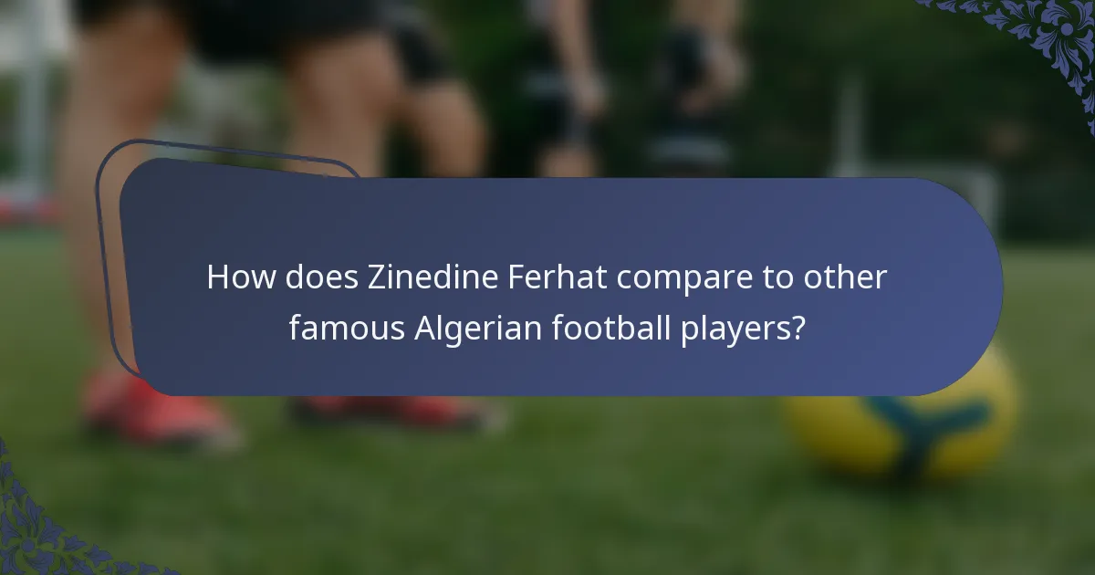How does Zinedine Ferhat compare to other famous Algerian football players?