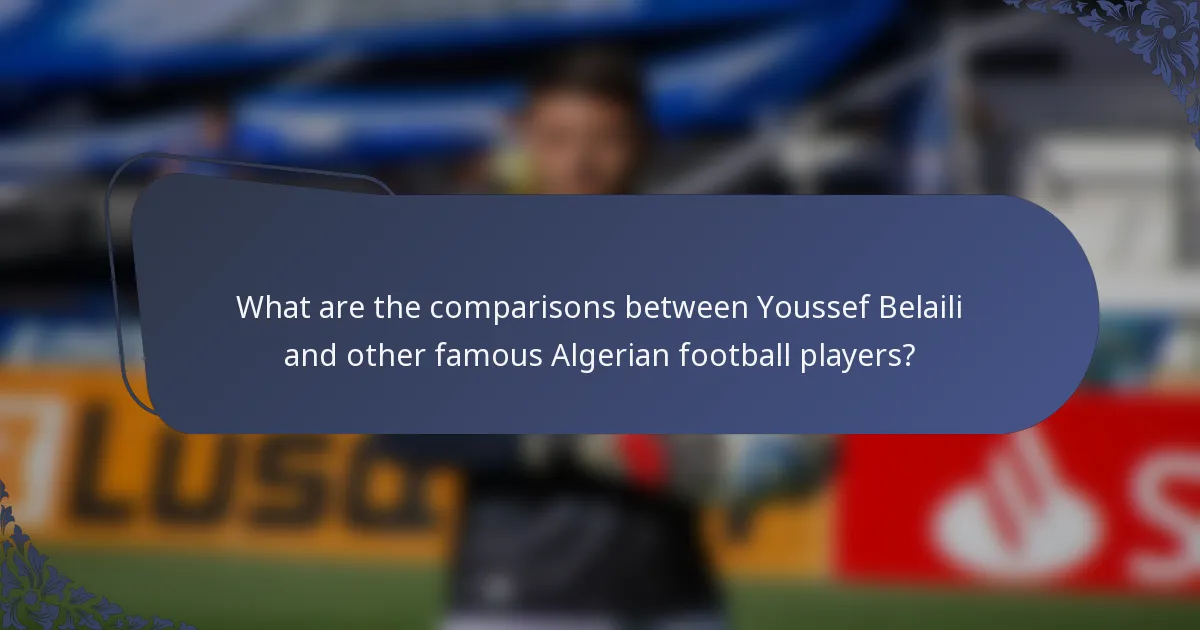 What are the comparisons between Youssef Belaili and other famous Algerian football players?