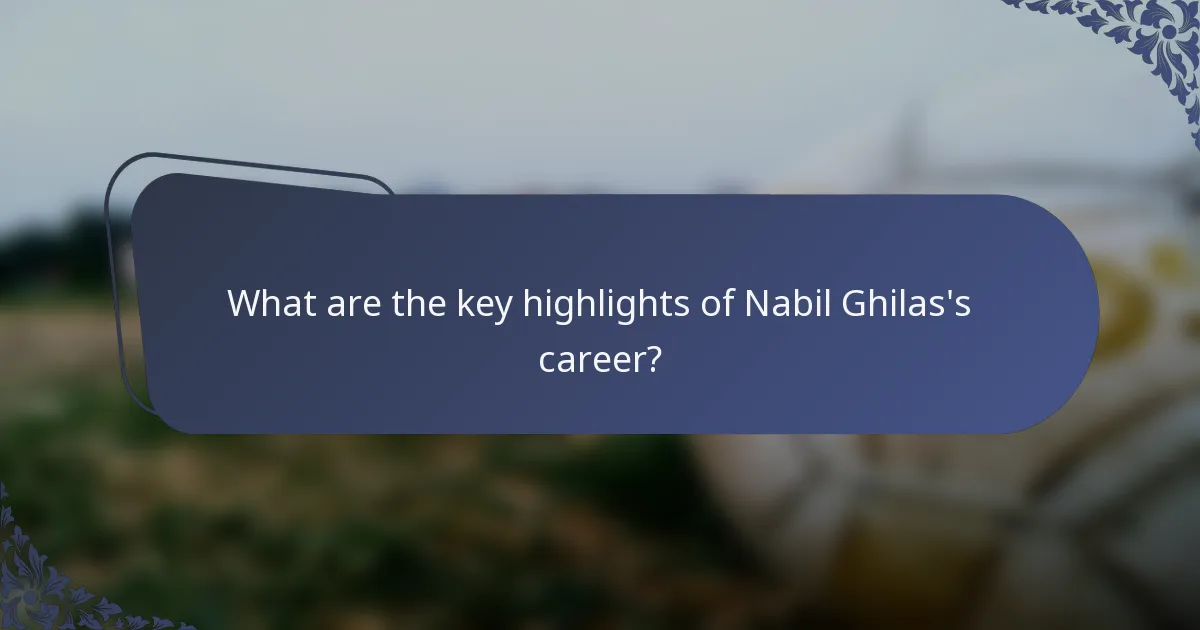 What are the key highlights of Nabil Ghilas's career?