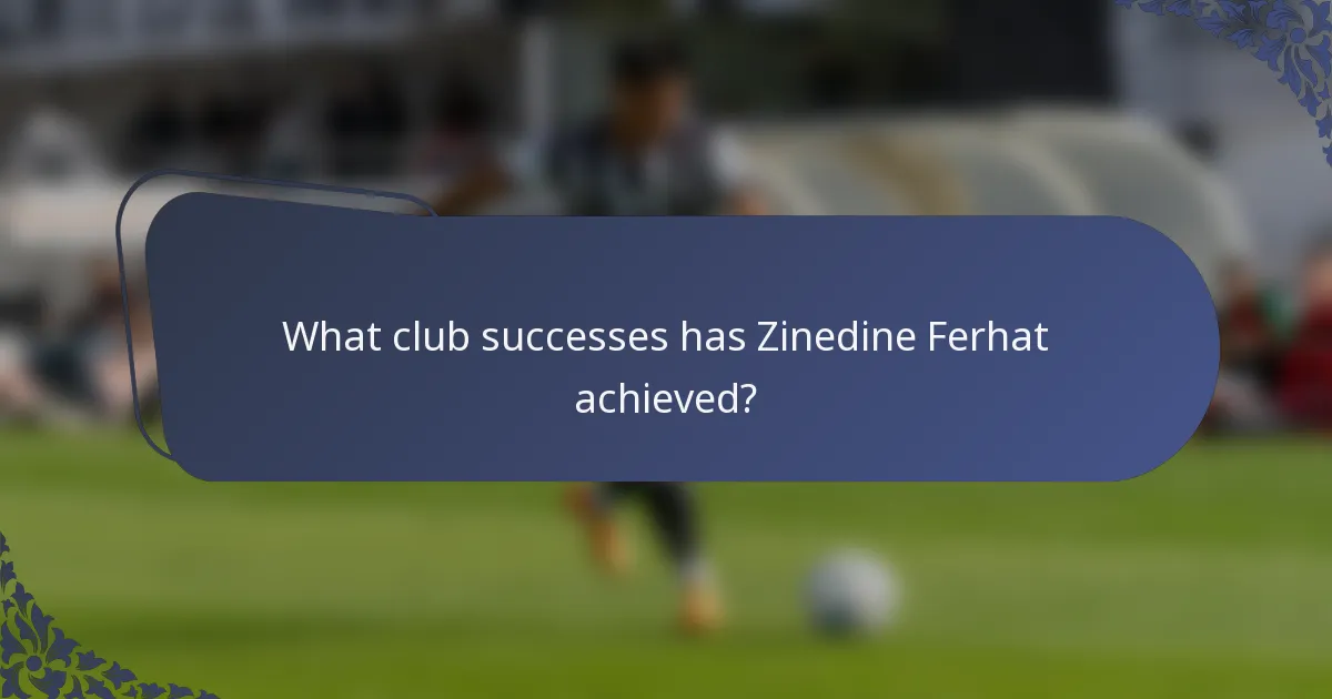 What club successes has Zinedine Ferhat achieved?