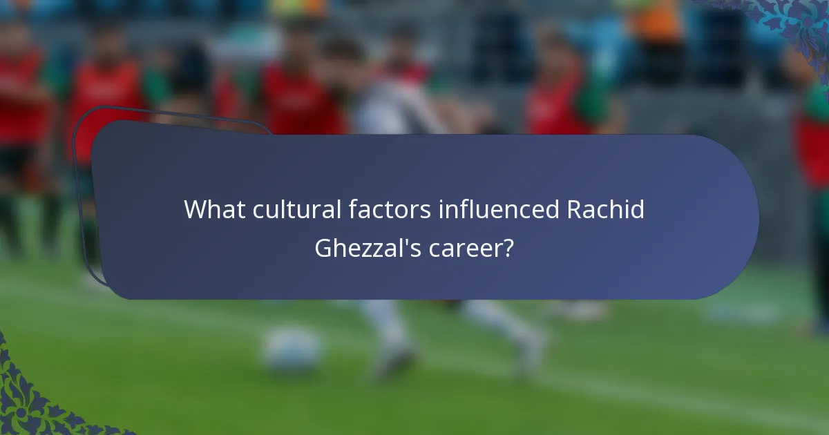 What cultural factors influenced Rachid Ghezzal's career?