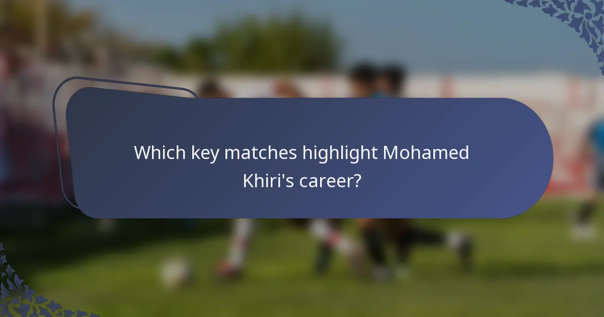 Which key matches highlight Mohamed Khiri's career?
